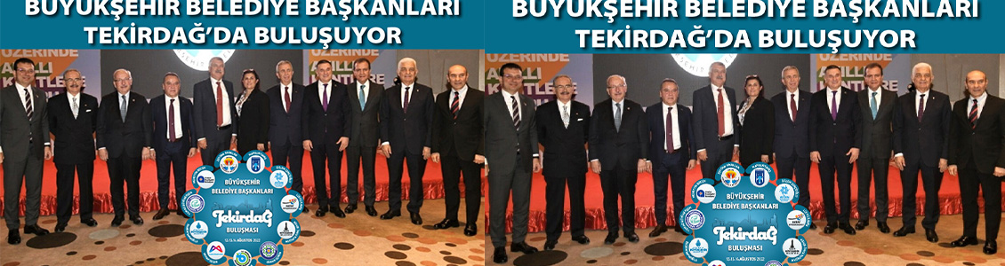 11 BÜYÜKŞEHİR BELEDİYE BAŞKANI TEKİRDAĞ’DA BULUŞUYOR