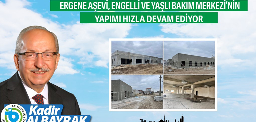 ERGENE AŞEVİ, ENGELLİ VE YAŞLI BAKIM MERKEZİ’NİN YAPIMI HIZLA DEVAM EDİYOR